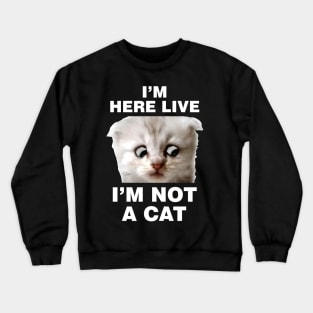 I'm Here Live Im Not A Cat Crewneck Sweatshirt